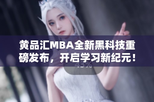 黄品汇MBA全新黑科技重磅发布，开启学习新纪元！