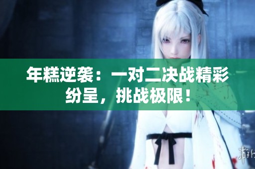 年糕逆袭：一对二决战精彩纷呈，挑战极限！
