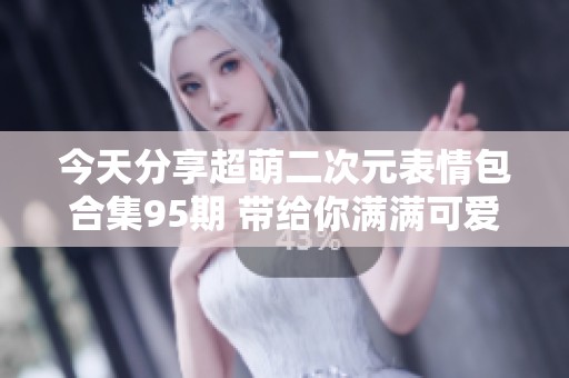 今天分享超萌二次元表情包合集95期 带给你满满可爱感