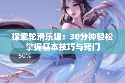 探索轮滑乐趣：30分钟轻松掌握基本技巧与窍门