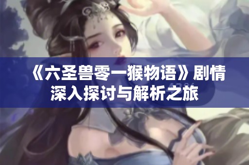《六圣兽零一猴物语》剧情深入探讨与解析之旅
