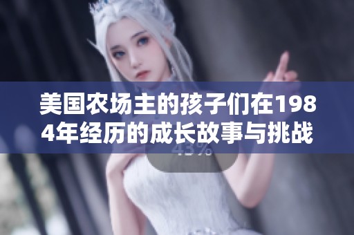 美国农场主的孩子们在1984年经历的成长故事与挑战