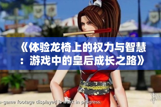 《体验龙椅上的权力与智慧：游戏中的皇后成长之路》