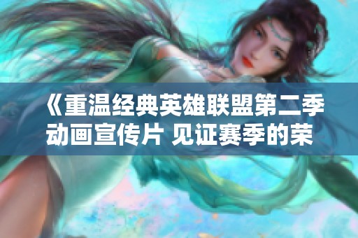 《重温经典英雄联盟第二季动画宣传片 见证赛季的荣耀与热血》