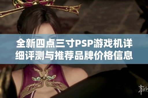全新四点三寸PSP游戏机详细评测与推荐品牌价格信息