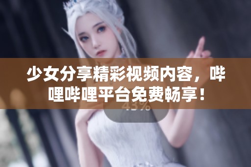 少女分享精彩视频内容，哔哩哔哩平台免费畅享！