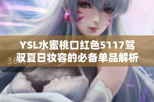 YSL水蜜桃口红色5117驾驭夏日妆容的必备单品解析