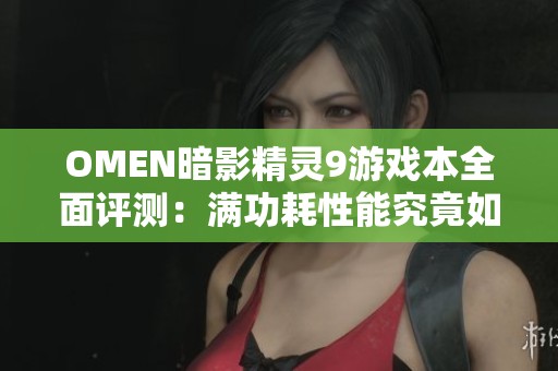 OMEN暗影精灵9游戏本全面评测：满功耗性能究竟如何？