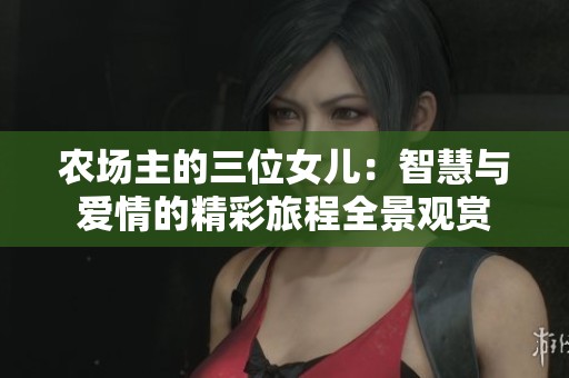 农场主的三位女儿：智慧与爱情的精彩旅程全景观赏