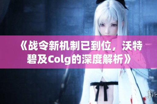 《战令新机制已到位，沃特碧及Colg的深度解析》