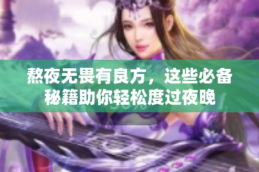 熬夜无畏有良方，这些必备秘籍助你轻松度过夜晚