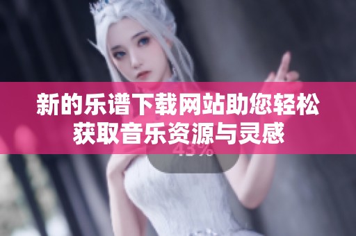 新的乐谱下载网站助您轻松获取音乐资源与灵感