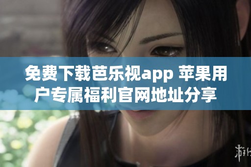 免费下载芭乐视app 苹果用户专属福利官网地址分享
