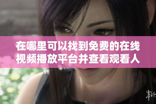在哪里可以找到免费的在线视频播放平台并查看观看人数