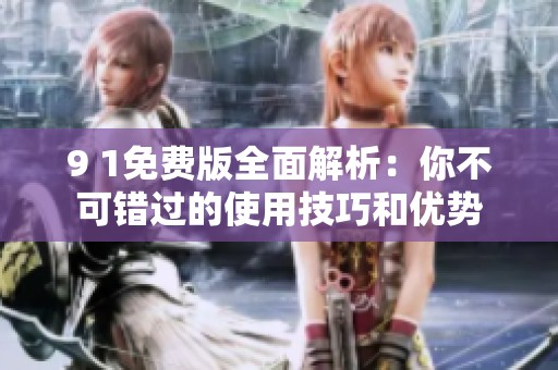 9 1免费版全面解析：你不可错过的使用技巧和优势