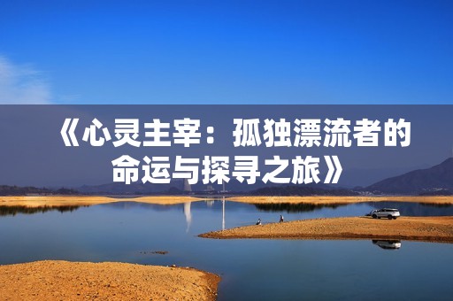 《心灵主宰：孤独漂流者的命运与探寻之旅》