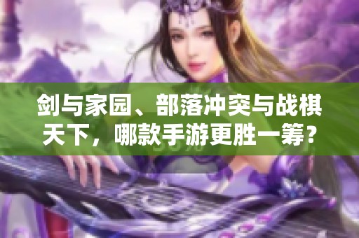 剑与家园、部落冲突与战棋天下，哪款手游更胜一筹？