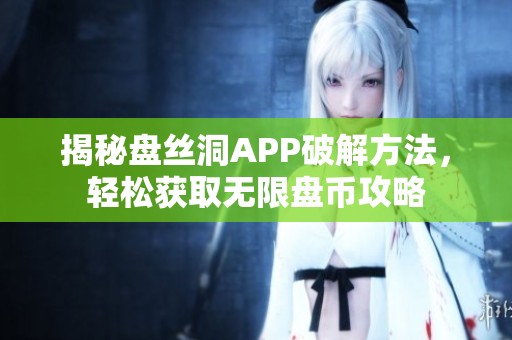 揭秘盘丝洞APP破解方法，轻松获取无限盘币攻略