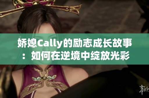 娇媳Cally的励志成长故事：如何在逆境中绽放光彩