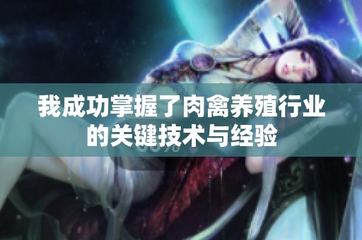 我成功掌握了肉禽养殖行业的关键技术与经验