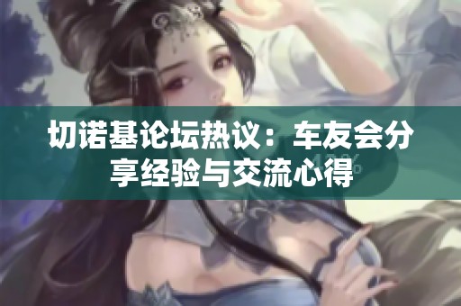 切诺基论坛热议：车友会分享经验与交流心得