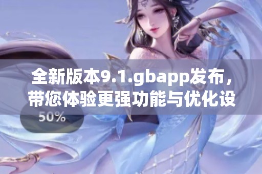 全新版本9.1.gbapp发布，带您体验更强功能与优化设计
