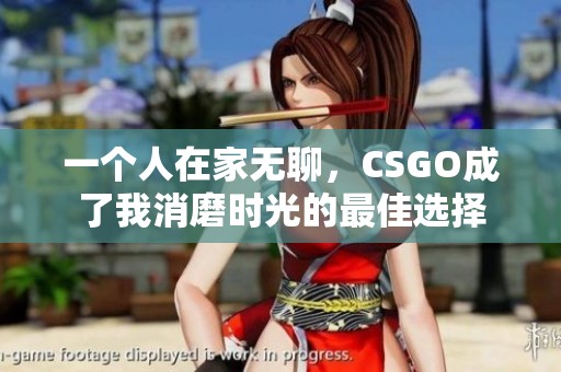 一个人在家无聊，CSGO成了我消磨时光的最佳选择