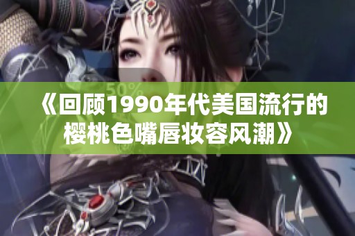 《回顾1990年代美国流行的樱桃色嘴唇妆容风潮》