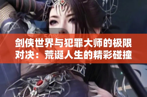 剑侠世界与犯罪大师的极限对决：荒诞人生的精彩碰撞