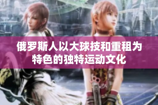 俄罗斯人以大球技和重租为特色的独特运动文化