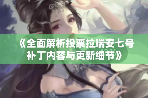 《全面解析投票拉瑞安七号补丁内容与更新细节》
