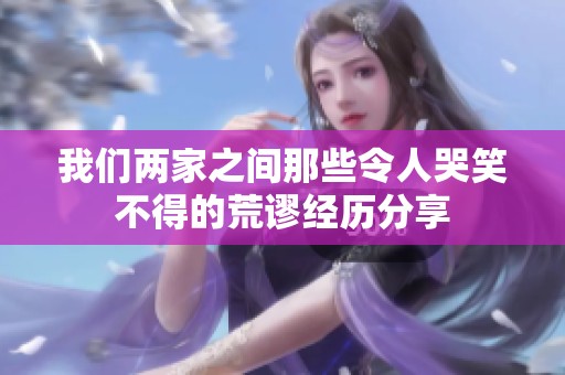 我们两家之间那些令人哭笑不得的荒谬经历分享