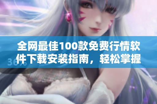 全网最佳100款免费行情软件下载安装指南，轻松掌握市场动态