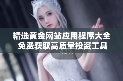 精选黄金网站应用程序大全 免费获取高质量投资工具