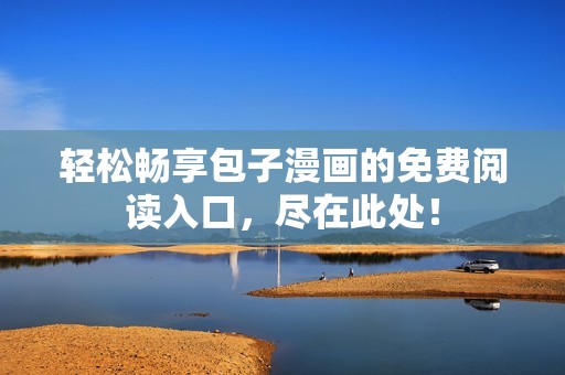轻松畅享包子漫画的免费阅读入口，尽在此处！