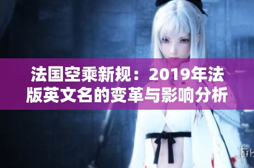 法国空乘新规：2019年法版英文名的变革与影响分析