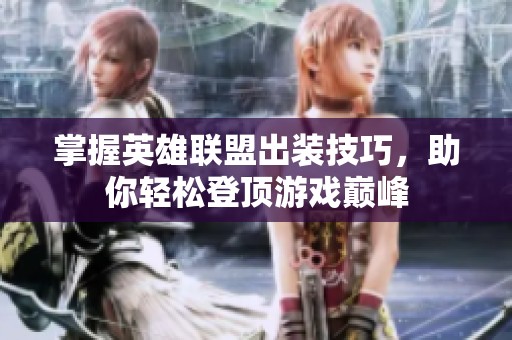 掌握英雄联盟出装技巧，助你轻松登顶游戏巅峰