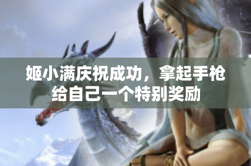 姬小满庆祝成功，拿起手枪给自己一个特别奖励