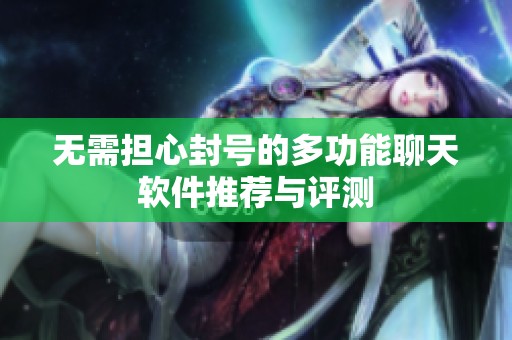 无需担心封号的多功能聊天软件推荐与评测