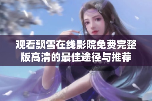 观看飘雪在线影院免费完整版高清的最佳途径与推荐