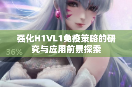 强化H1VL1免疫策略的研究与应用前景探索