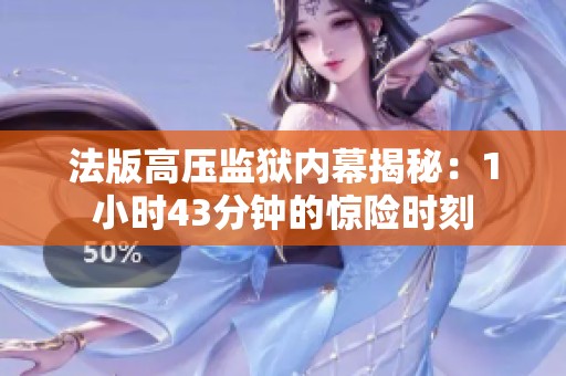 法版高压监狱内幕揭秘：1小时43分钟的惊险时刻