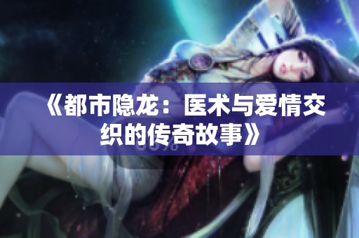 《都市隐龙：医术与爱情交织的传奇故事》