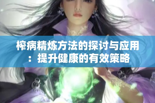 榨病精炼方法的探讨与应用：提升健康的有效策略