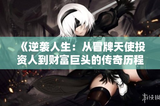 《逆袭人生：从冒牌天使投资人到财富巨头的传奇历程》