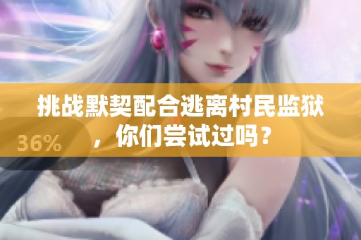 挑战默契配合逃离村民监狱，你们尝试过吗？