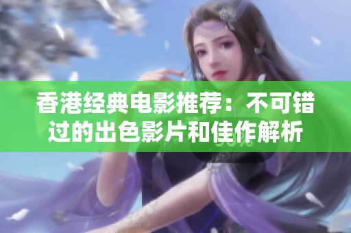 香港经典电影推荐：不可错过的出色影片和佳作解析