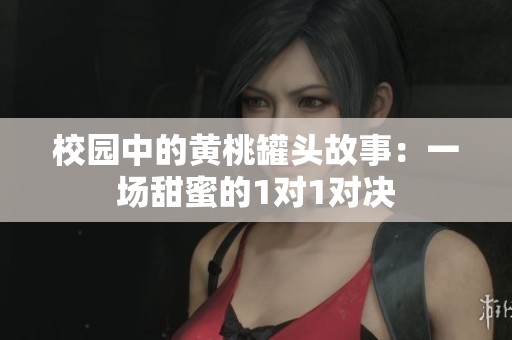校园中的黄桃罐头故事：一场甜蜜的1对1对决