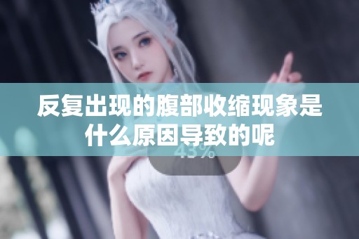 反复出现的腹部收缩现象是什么原因导致的呢
