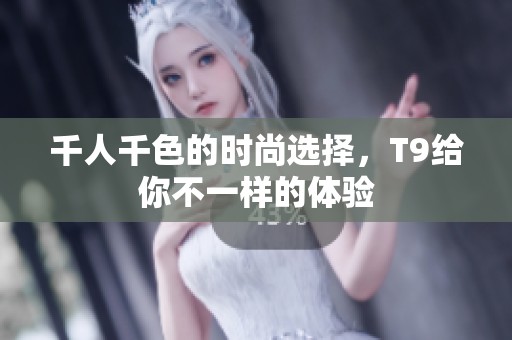 千人千色的时尚选择，T9给你不一样的体验
